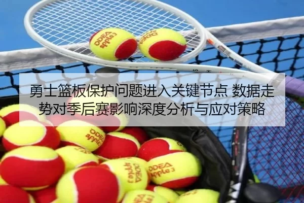 勇士篮板保护问题进入关键节点 数据走势对季后赛影响深度分析与应对策略